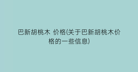 巴新胡桃木 价格(关于巴新胡桃木价格的一些信息)